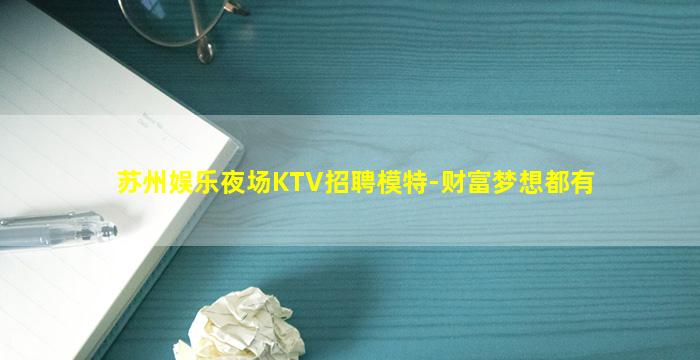苏州娱乐夜场KTV招聘模特-财富梦想都有